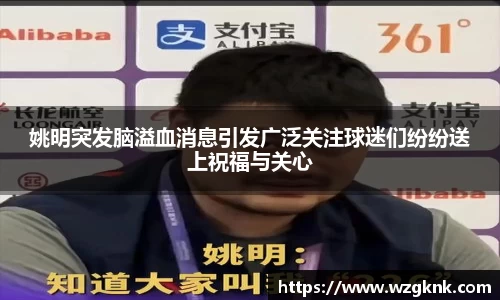 姚明突发脑溢血消息引发广泛关注球迷们纷纷送上祝福与关心