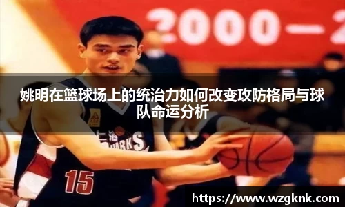 姚明在篮球场上的统治力如何改变攻防格局与球队命运分析