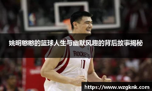 姚明憨憨的篮球人生与幽默风趣的背后故事揭秘