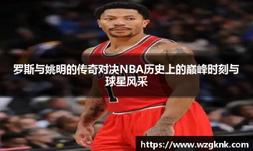 罗斯与姚明的传奇对决NBA历史上的巅峰时刻与球星风采