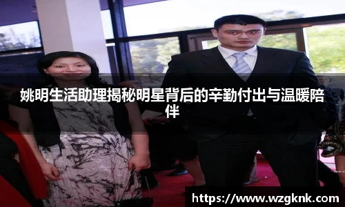 姚明生活助理揭秘明星背后的辛勤付出与温暖陪伴