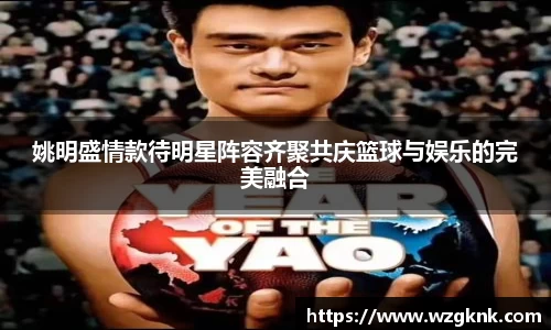 姚明盛情款待明星阵容齐聚共庆篮球与娱乐的完美融合