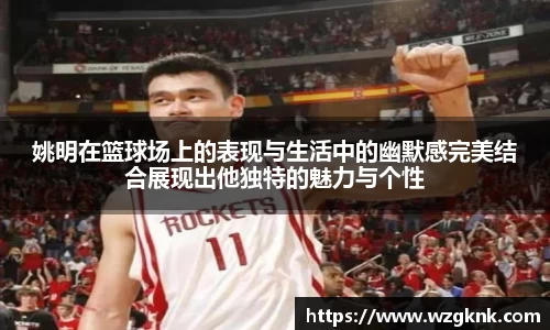 姚明在篮球场上的表现与生活中的幽默感完美结合展现出他独特的魅力与个性