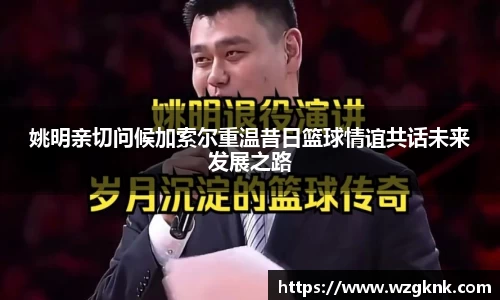 姚明亲切问候加索尔重温昔日篮球情谊共话未来发展之路