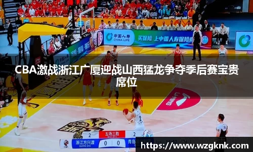 CBA激战浙江广厦迎战山西猛龙争夺季后赛宝贵席位