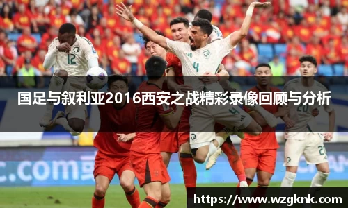 国足与叙利亚2016西安之战精彩录像回顾与分析