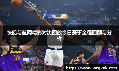 快船与篮网精彩对决回放今日赛事全程回顾与分析